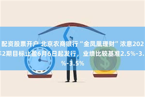 配资股票开户 北京农商银行“金凤凰理财”浓意2024年2