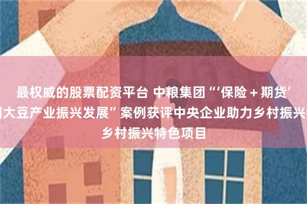 最权威的股票配资平台 中粮集团“‘保险＋期货’助力我国大