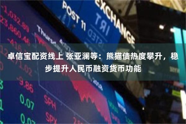 卓信宝配资线上 张亚澜等：熊猫债热度攀升，稳步提升人民币