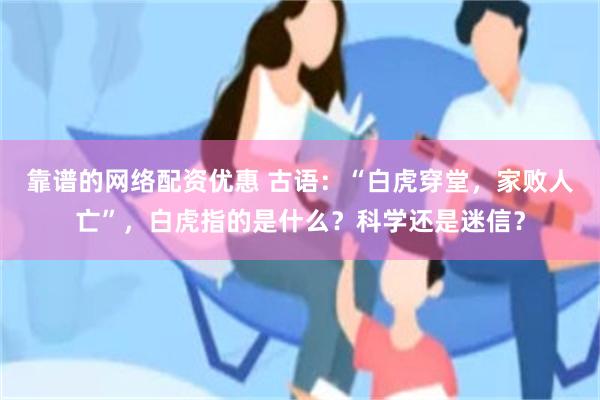 靠谱的网络配资优惠 古语：“白虎穿堂，家败人亡”，白虎指