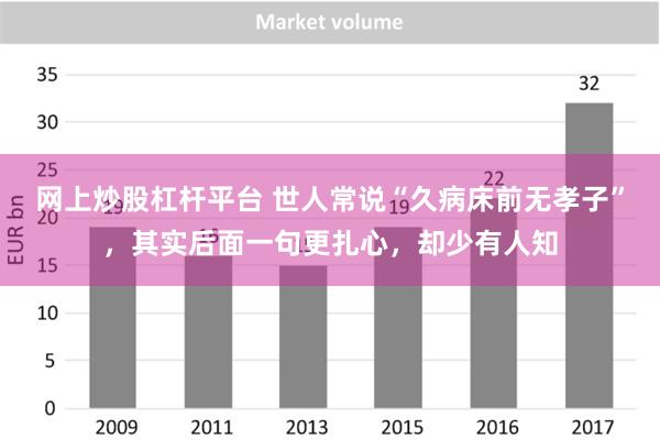 网上炒股杠杆平台 世人常说“久病床前无孝子”，其实后面一句更扎心，却少有人知