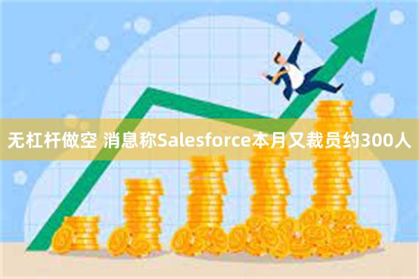 无杠杆做空 消息称Salesforce本月又裁员约300人