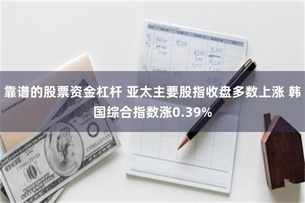 靠谱的股票资金杠杆 亚太主要股指收盘多数上涨 韩国综合指