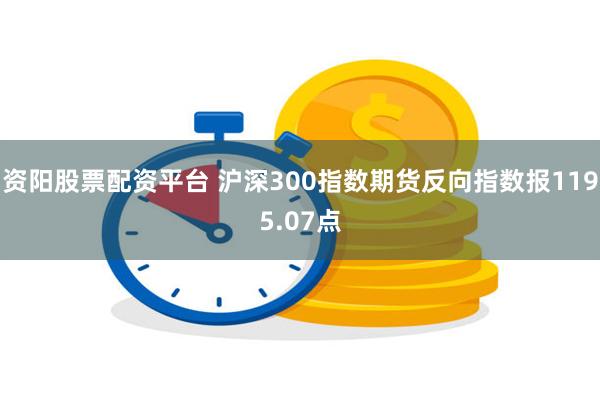 资阳股票配资平台 沪深300指数期货反向指数报1195.07点