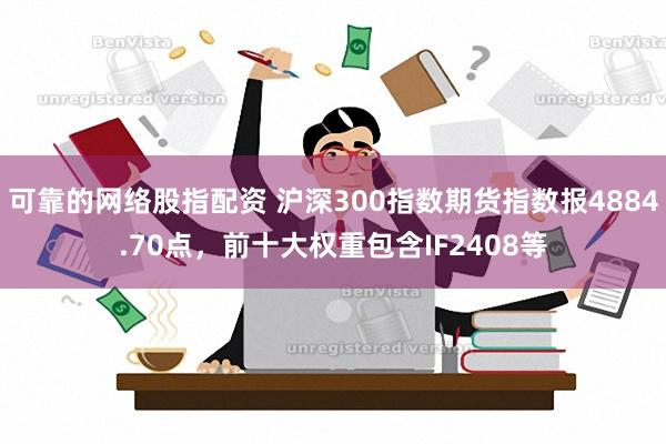 可靠的网络股指配资 沪深300指数期货指数报4884.7