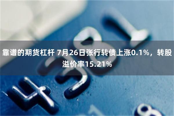 靠谱的期货杠杆 7月26日张行转债上涨0.1%，转股溢价率15.21%