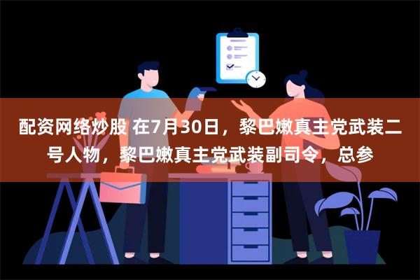 配资网络炒股 在7月30日，黎巴嫩真主党武装二号人物，黎