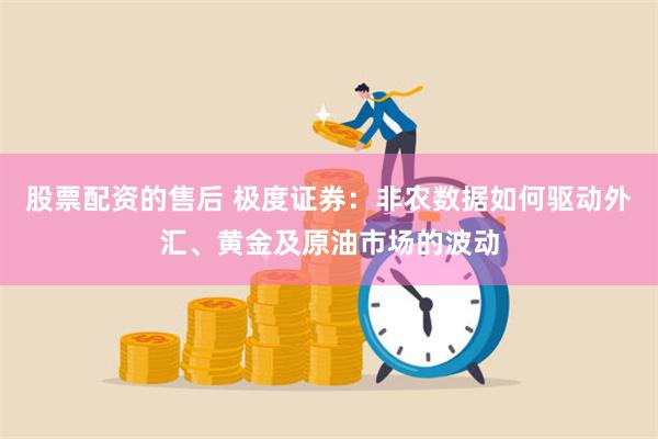 股票配资的售后 极度证券：非农数据如何驱动外汇、黄金及原