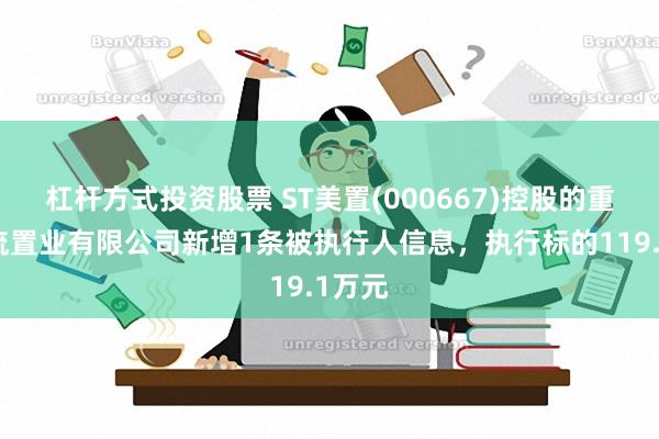 杠杆方式投资股票 ST美置(000667)控股的重庆名流