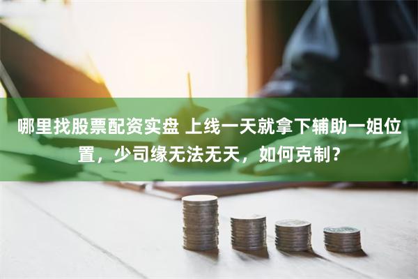 哪里找股票配资实盘 上线一天就拿下辅助一姐位置，少司缘无法无天，如何克制？