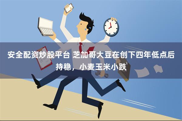 安全配资炒股平台 芝加哥大豆在创下四年低点后持稳，小麦玉米小跌