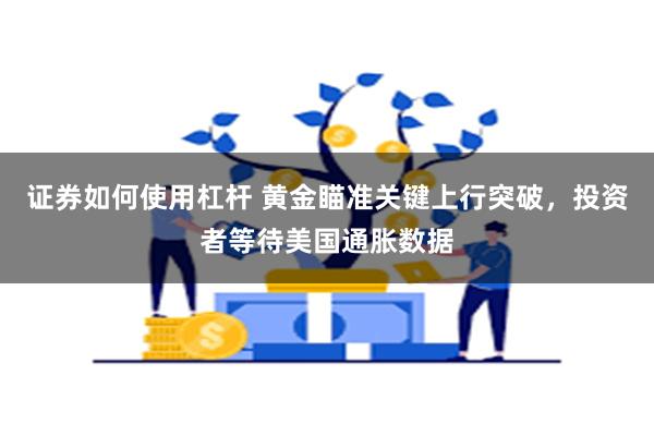 证券如何使用杠杆 黄金瞄准关键上行突破，投资者等待美国通