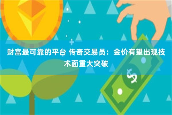 财富最可靠的平台 传奇交易员：金价有望出现技术面重大突破