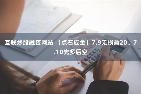 互联炒股融资网站 【点石成金】7.9无损盈20。7.10先多后空