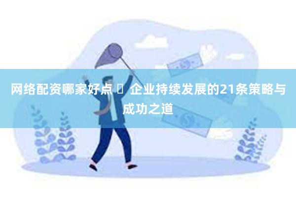 网络配资哪家好点 ​企业持续发展的21条策略与成功之道