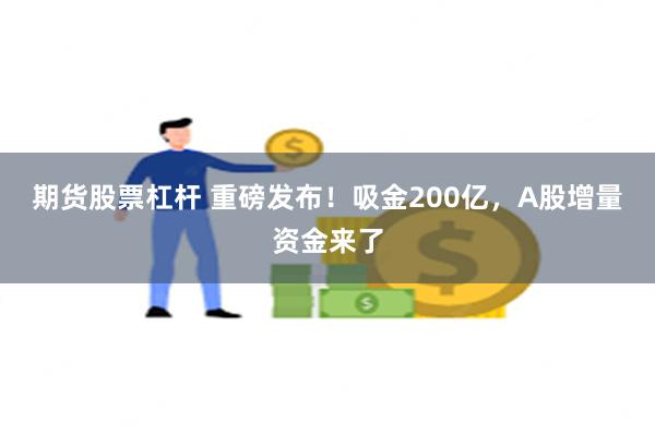 期货股票杠杆 重磅发布！吸金200亿，A股增量资金来了