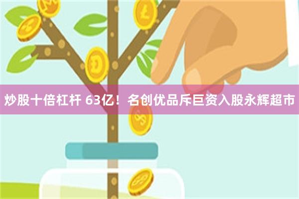 炒股十倍杠杆 63亿！名创优品斥巨资入股永辉超市