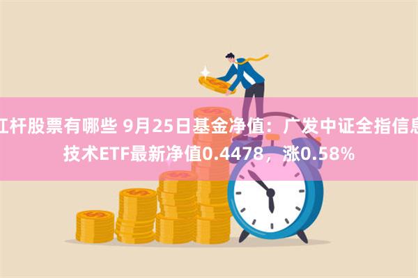 杠杆股票有哪些 9月25日基金净值：广发中证全指信息技术ETF最新净值0.4478，涨0.58%