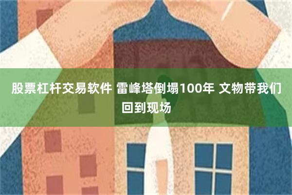 股票杠杆交易软件 雷峰塔倒塌100年 文物带我们回到现场