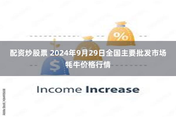 配资炒股票 2024年9月29日全国主要批发市场牦牛价格