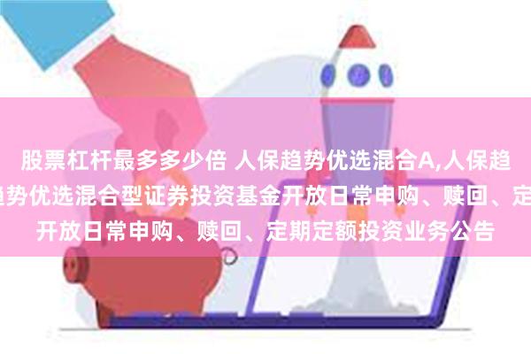 股票杠杆最多多少倍 人保趋势优选混合A,人保趋势优选混合