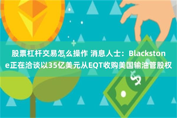 股票杠杆交易怎么操作 消息人士：Blackstone正在