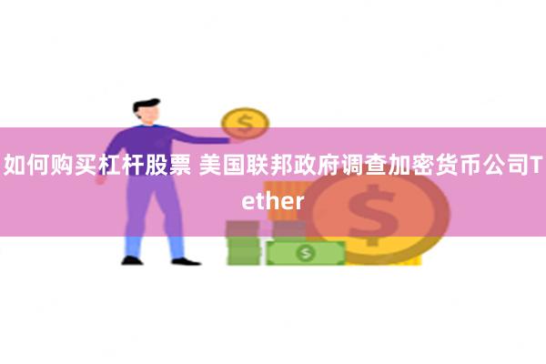 如何购买杠杆股票 美国联邦政府调查加密货币公司Tether