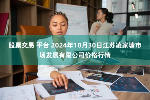 股票交易 平台 2024年10月30日江苏凌家塘市场发展