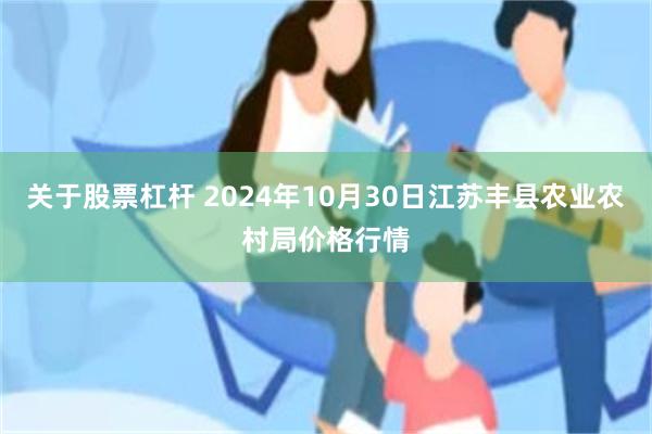 关于股票杠杆 2024年10月30日江苏丰县农业农村局价