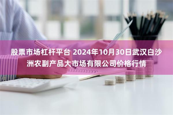 股票市场杠杆平台 2024年10月30日武汉白沙洲农副产