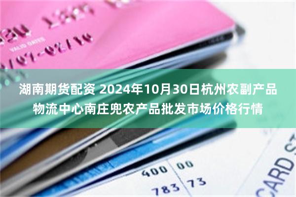 湖南期货配资 2024年10月30日杭州农副产品物流中心