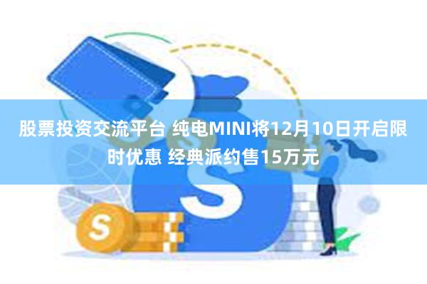 股票投资交流平台 纯电MINI将12月10日开启限时优惠 经典派约售15万元