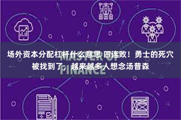 场外资本分配杠杆什么意思 四连败！勇士的死穴被找到了，越来越多人想念汤普森