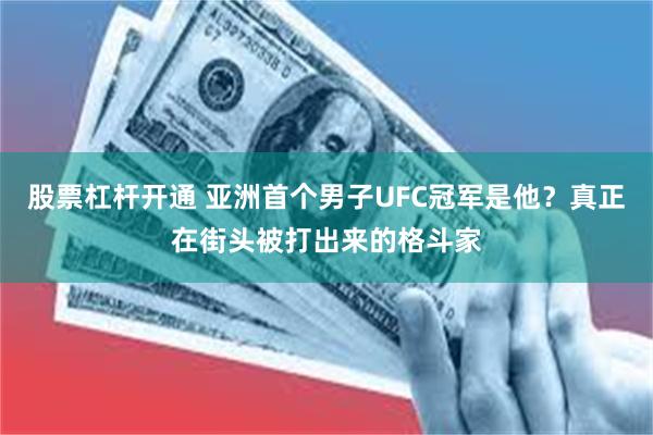 股票杠杆开通 亚洲首个男子UFC冠军是他？真正在街头被打出来的格斗家