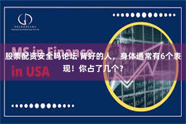 股票配资安全吗论坛 肾好的人，身体通常有6个表现！你占了几个？