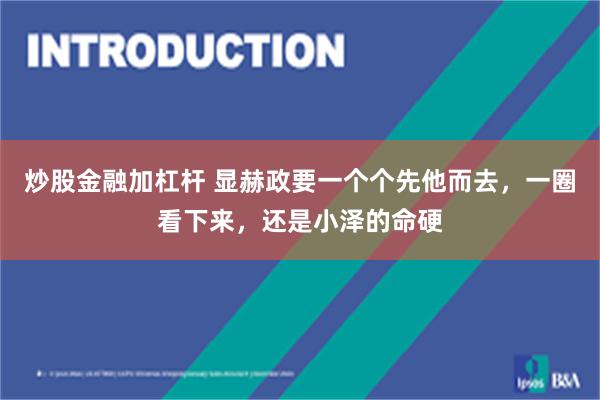 炒股金融加杠杆 显赫政要一个个先他而去，一圈看下来，还是小泽的命硬