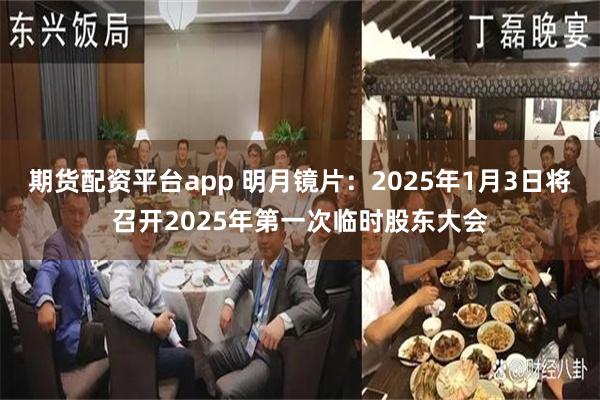 期货配资平台app 明月镜片：2025年1月3日将召开2025年第一次临时股东大会