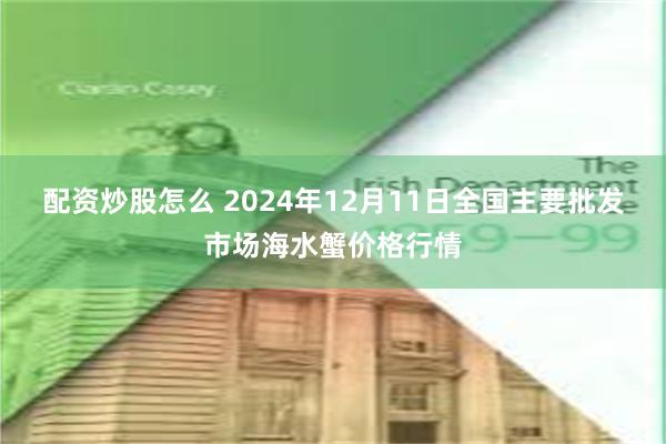 配资炒股怎么 2024年12月11日全国主要批发市场海水蟹价格行情