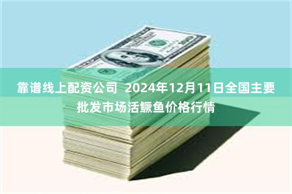 靠谱线上配资公司  2024年12月11日全国主要批发市场活鳜鱼价格行情