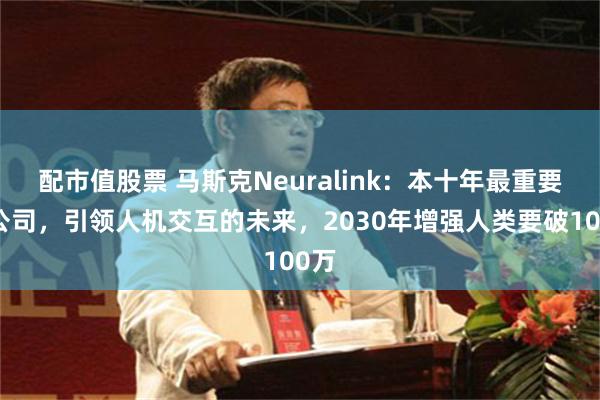 配市值股票 马斯克Neuralink：本十年最重要的公司，引领人机交互的未来，2030年增强人类要破100万