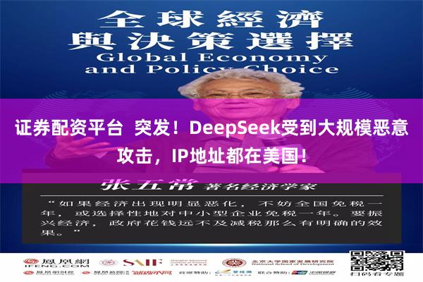 证券配资平台  突发！DeepSeek受到大规模恶意攻击，IP地址都在美国！