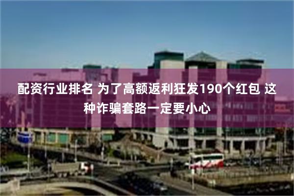 配资行业排名 为了高额返利狂发190个红包 这种诈骗套路一定要小心