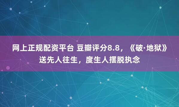 网上正规配资平台 豆瓣评分8.8，《破·地狱》送先人往生，度生人摆脱执念