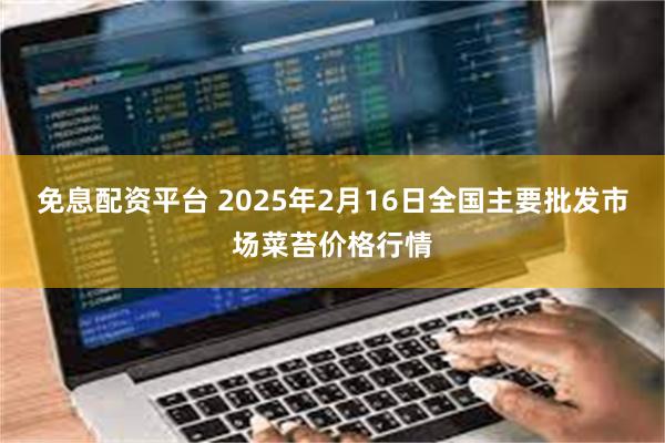 免息配资平台 2025年2月16日全国主要批发市场菜苔价格行情