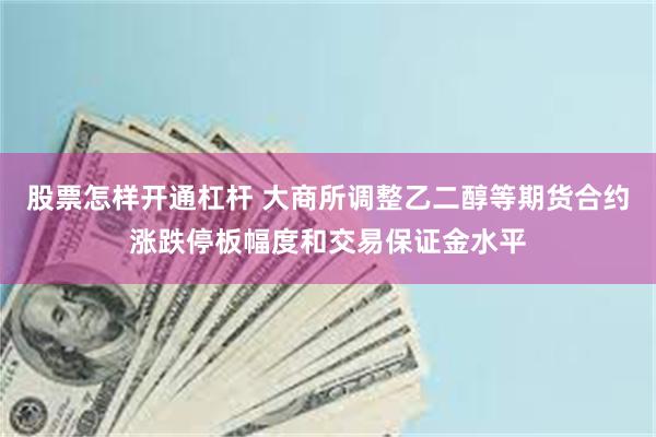 股票怎样开通杠杆 大商所调整乙二醇等期货合约涨跌停板幅度和交易保证金水平