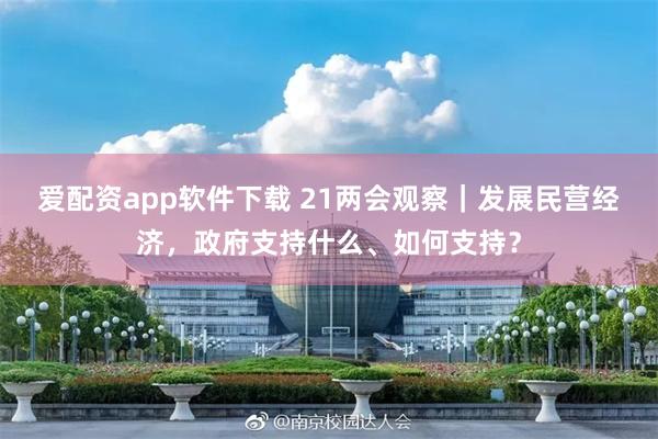 爱配资app软件下载 21两会观察｜发展民营经济，政府支持什么、如何支持？